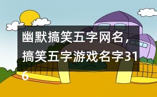 幽默搞笑五字網(wǎng)名，搞笑五字游戲名字316個