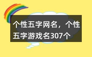 個性五字網名，個性五字游戲名307個