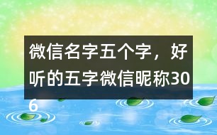 微信名字五個字，好聽的五字微信昵稱306個