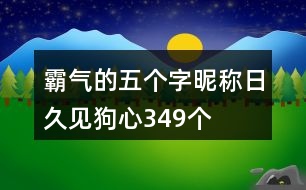 霸氣的五個字昵稱：日久見狗心349個