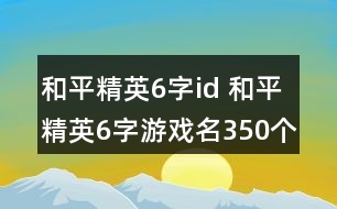 和平精英6字id 和平精英6字游戲名350個