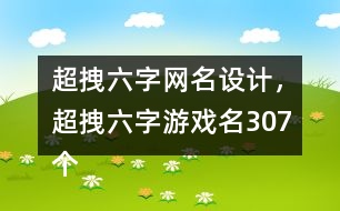 超拽六字網(wǎng)名設(shè)計，超拽六字游戲名307個