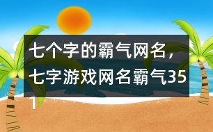 七個字的霸氣網(wǎng)名，七字游戲網(wǎng)名霸氣351個