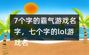 7個字的霸氣游戲名字，七個字的lol游戲名字302個