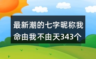 最新潮的七字昵稱(chēng)：我命由我不由天343個(gè)