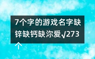 7個(gè)字的游戲名字：缺鋅缺鈣缺沵愛(ài)√273個(gè)