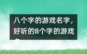 八個(gè)字的游戲名字，好聽(tīng)的8個(gè)字的游戲名字275個(gè)