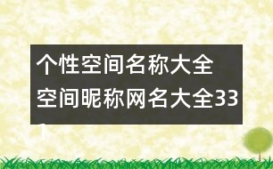 個性空間名稱大全 空間昵稱網(wǎng)名大全331個