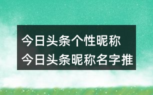 今日頭條個性昵稱 今日頭條昵稱名字推薦279個