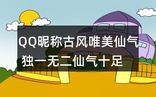 QQ昵稱古風(fēng)唯美仙氣 獨(dú)一無(wú)二仙氣十足的網(wǎng)名337個(gè)