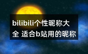 bilibili個性昵稱大全 適合b站用的昵稱328個