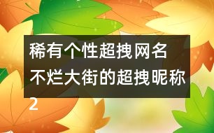 稀有個性超拽網(wǎng)名 不爛大街的超拽昵稱288個