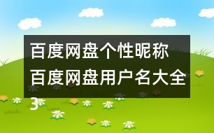 百度網(wǎng)盤個性昵稱 百度網(wǎng)盤用戶名大全355個