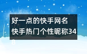 好一點(diǎn)的快手網(wǎng)名 快手熱門個(gè)性昵稱348個(gè)