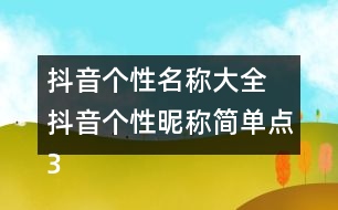 抖音個性名稱大全 抖音個性昵稱簡單點(diǎn)326個