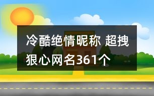 冷酷絕情昵稱 超拽狠心網(wǎng)名361個(gè)