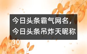 今日頭條霸氣網(wǎng)名，今日頭條吊炸天昵稱305個(gè)