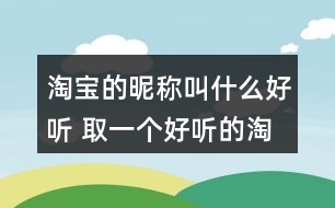 淘寶的昵稱叫什么好聽 取一個好聽的淘寶名309個