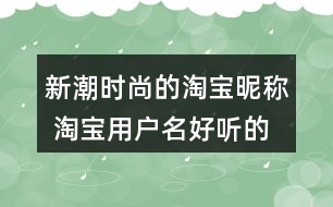 新潮時(shí)尚的淘寶昵稱 淘寶用戶名好聽(tīng)的名字319個(gè)