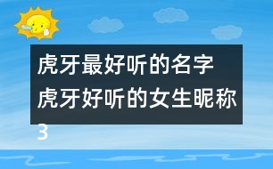 虎牙最好聽的名字 虎牙好聽的女生昵稱324個(gè)