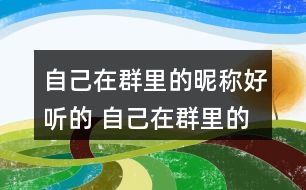 自己在群里的昵稱好聽的 自己在群里的昵稱叫什么好294個(gè)