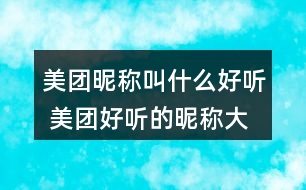 美團(tuán)昵稱叫什么好聽 美團(tuán)好聽的昵稱大全273個