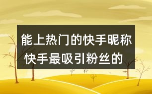 能上熱門的快手昵稱 快手最吸引粉絲的網(wǎng)名324個