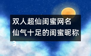 雙人超仙閨蜜網(wǎng)名 仙氣十足的閨蜜昵稱338個