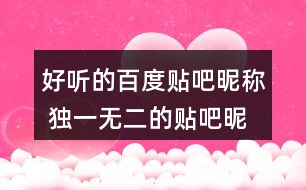 好聽的百度貼吧昵稱 獨(dú)一無二的貼吧昵稱273個(gè)