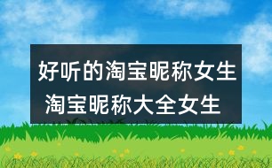 好聽的淘寶昵稱女生 淘寶昵稱大全女生簡(jiǎn)約348個(gè)