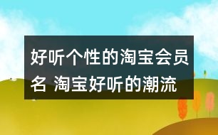 好聽個性的淘寶會員名 淘寶好聽的潮流昵稱358個