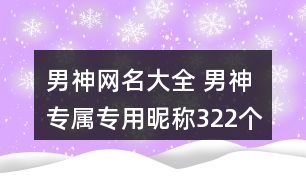 男神網(wǎng)名大全 男神專屬專用昵稱322個(gè)