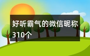 好聽霸氣的微信昵稱310個