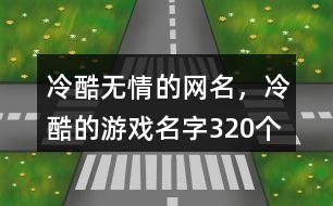 冷酷無(wú)情的網(wǎng)名，冷酷的游戲名字320個(gè)