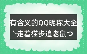 有含義的QQ昵稱大全：╰走著貓步追老鼠つ349個