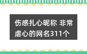 傷感扎心昵稱 非常虐心的網(wǎng)名311個(gè)