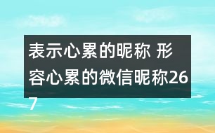 表示心累的昵稱 形容心累的微信昵稱267個(gè)