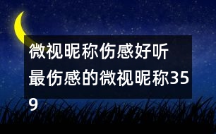 微視昵稱傷感好聽 最傷感的微視昵稱359個