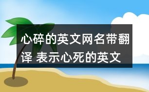 心碎的英文網(wǎng)名帶翻譯 表示心死的英文昵稱309個