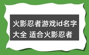 火影忍者游戲id名字大全 適合火影忍者手游的昵稱289個(gè)