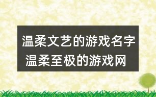 溫柔文藝的游戲名字 溫柔至極的游戲網名357個