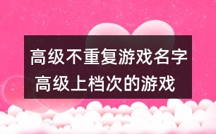 高級不重復(fù)游戲名字 高級上檔次的游戲名字282個(gè)