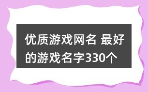 優(yōu)質(zhì)游戲網(wǎng)名 最好的游戲名字330個(gè)