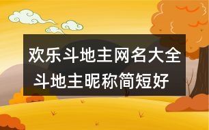 歡樂(lè)斗地主網(wǎng)名大全 斗地主昵稱簡(jiǎn)短好聽(tīng)355個(gè)