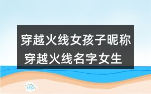 穿越火線女孩子昵稱(chēng) 穿越火線名字女生網(wǎng)名305個(gè)