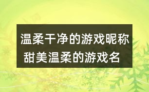 溫柔干凈的游戲昵稱 甜美溫柔的游戲名字307個(gè)