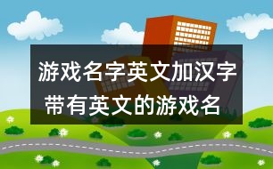 游戲名字英文加漢字 帶有英文的游戲名字360個(gè)