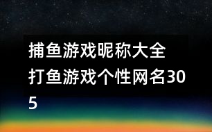 捕魚(yú)游戲昵稱(chēng)大全 打魚(yú)游戲個(gè)性網(wǎng)名305個(gè)