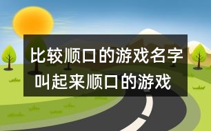 比較順口的游戲名字 叫起來順口的游戲名字288個