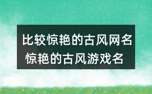 比較驚艷的古風(fēng)網(wǎng)名 驚艷的古風(fēng)游戲名字292個